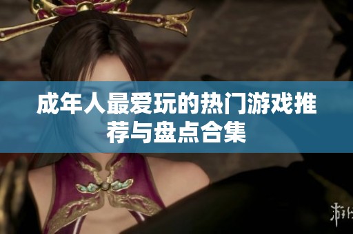 成年人最爱玩的热门游戏推荐与盘点合集