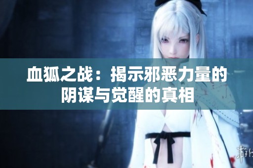 血狐之战：揭示邪恶力量的阴谋与觉醒的真相