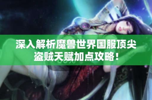 深入解析魔兽世界国服顶尖盗贼天赋加点攻略！