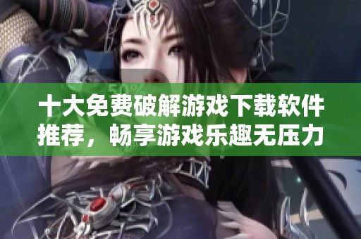 十大免费破解游戏下载软件推荐，畅享游戏乐趣无压力