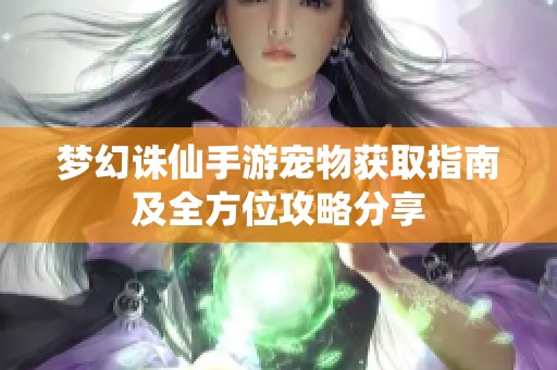 梦幻诛仙手游宠物获取指南及全方位攻略分享