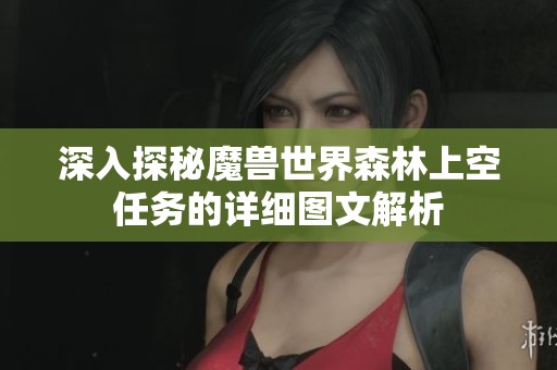 深入探秘魔兽世界森林上空任务的详细图文解析
