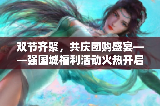 双节齐聚，共庆团购盛宴——强国城福利活动火热开启