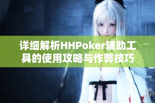 详细解析HHPoker辅助工具的使用攻略与作弊技巧