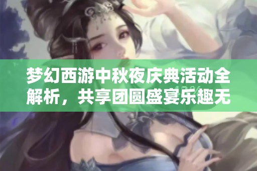 梦幻西游中秋夜庆典活动全解析，共享团圆盛宴乐趣无穷