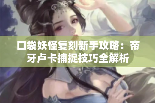 口袋妖怪复刻新手攻略：帝牙卢卡捕捉技巧全解析