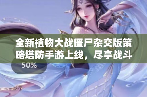 全新植物大战僵尸杂交版策略塔防手游上线，尽享战斗乐趣