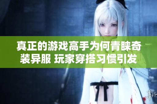 真正的游戏高手为何青睐奇装异服 玩家穿搭习惯引发深度探讨
