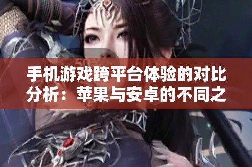 手机游戏跨平台体验的对比分析：苹果与安卓的不同之处