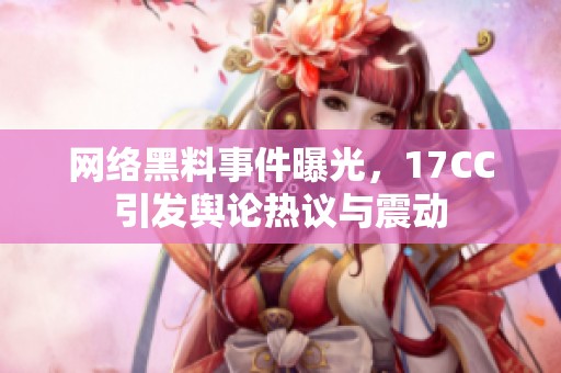 网络黑料事件曝光，17CC引发舆论热议与震动