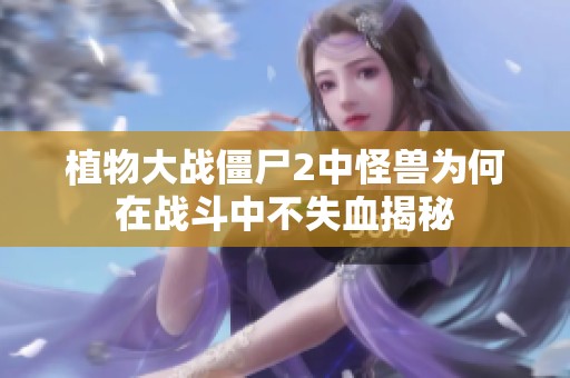 植物大战僵尸2中怪兽为何在战斗中不失血揭秘