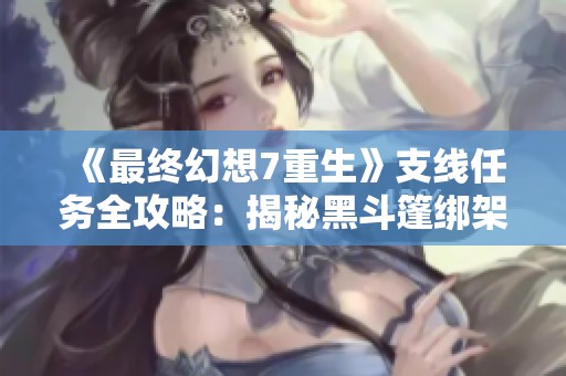 《最终幻想7重生》支线任务全攻略：揭秘黑斗篷绑架事件的完整流程