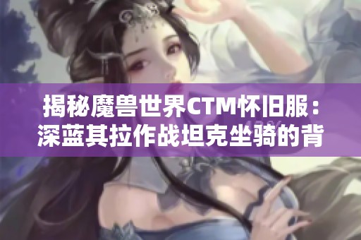 揭秘魔兽世界CTM怀旧服：深蓝其拉作战坦克坐骑的背后故事