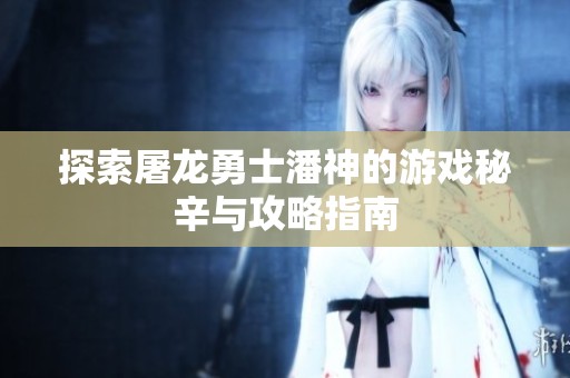 探索屠龙勇士潘神的游戏秘辛与攻略指南