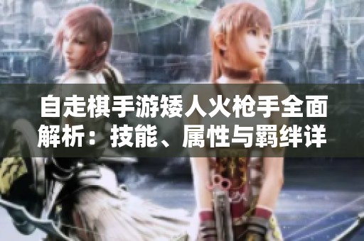 自走棋手游矮人火枪手全面解析：技能、属性与羁绊详解