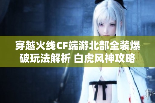 穿越火线CF端游北部全装爆破玩法解析 白虎风神攻略分享