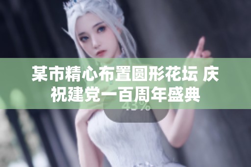 某市精心布置圆形花坛 庆祝建党一百周年盛典