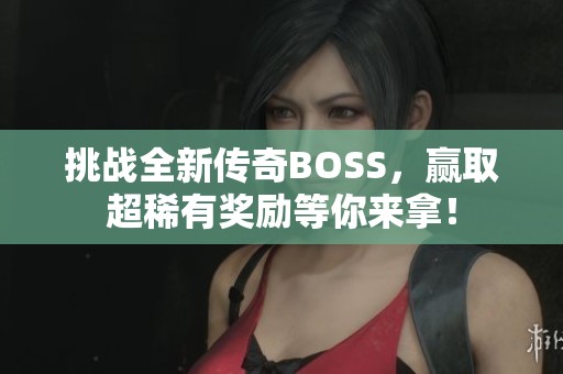 挑战全新传奇BOSS，赢取超稀有奖励等你来拿！