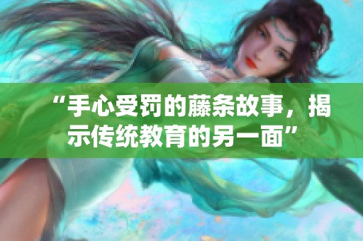“手心受罚的藤条故事，揭示传统教育的另一面”