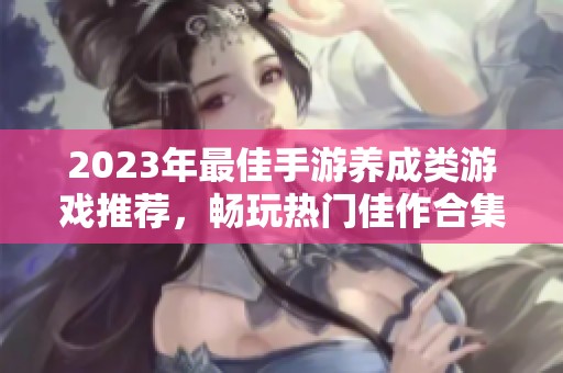 2023年最佳手游养成类游戏推荐，畅玩热门佳作合集