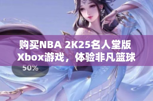 购买NBA 2K25名人堂版 Xbox游戏，体验非凡篮球乐趣