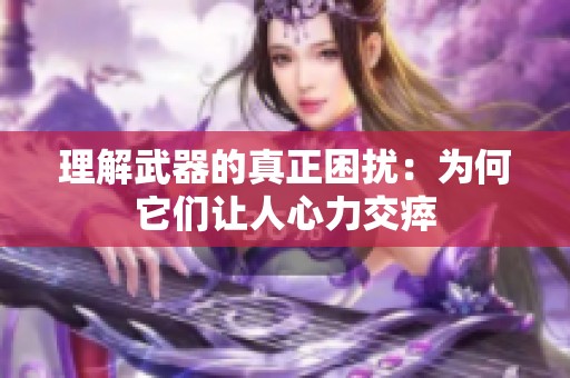 理解武器的真正困扰：为何它们让人心力交瘁