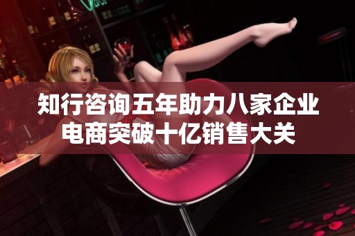 知行咨询五年助力八家企业电商突破十亿销售大关
