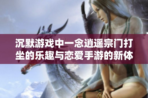 沉默游戏中一念逍遥宗门打坐的乐趣与恋爱手游的新体验
