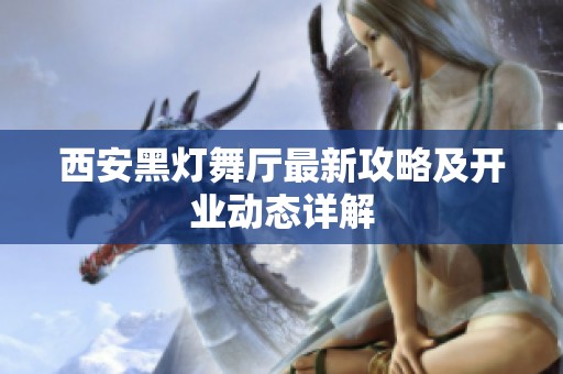 西安黑灯舞厅最新攻略及开业动态详解