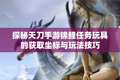 探秘天刀手游锦鲤任务玩具的获取坐标与玩法技巧
