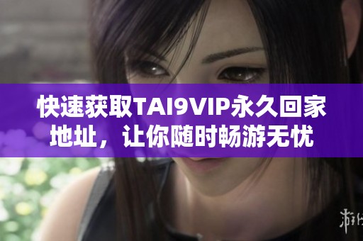 快速获取TAI9VIP永久回家地址，让你随时畅游无忧