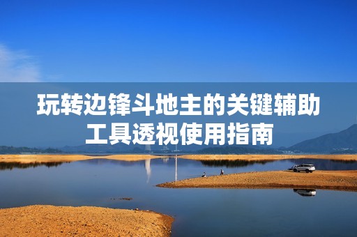 玩转边锋斗地主的关键辅助工具透视使用指南