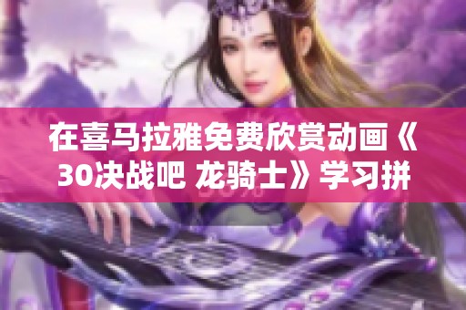 在喜马拉雅免费欣赏动画《30决战吧 龙骑士》学习拼音的精彩体验