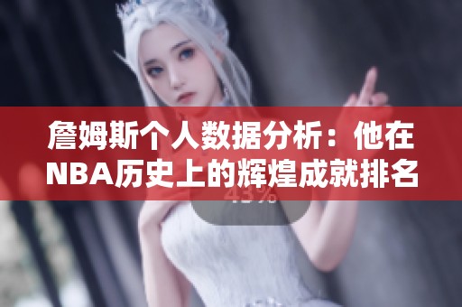 詹姆斯个人数据分析：他在NBA历史上的辉煌成就排名