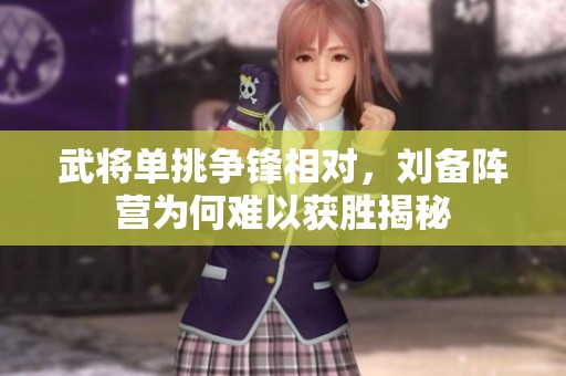 武将单挑争锋相对，刘备阵营为何难以获胜揭秘