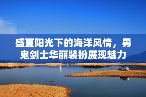 盛夏阳光下的海洋风情，男鬼剑士华丽装扮展现魅力