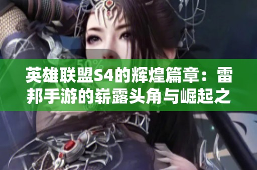 英雄联盟S4的辉煌篇章：雷邦手游的崭露头角与崛起之路