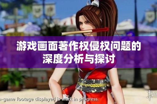 游戏画面著作权侵权问题的深度分析与探讨