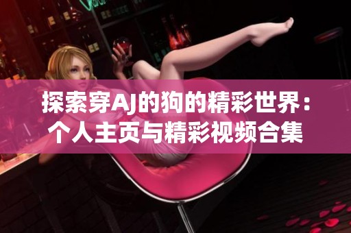 探索穿AJ的狗的精彩世界：个人主页与精彩视频合集