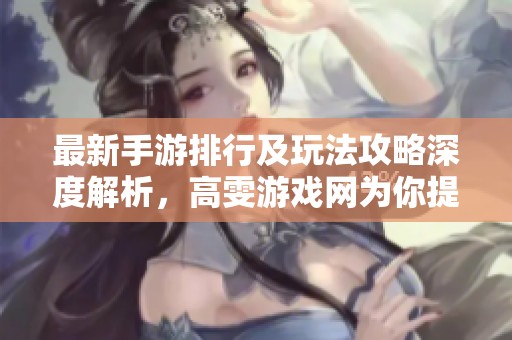 最新手游排行及玩法攻略深度解析，高雯游戏网为你提供全方位指南