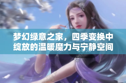梦幻绿意之家，四季变换中绽放的温暖魔力与宁静空间