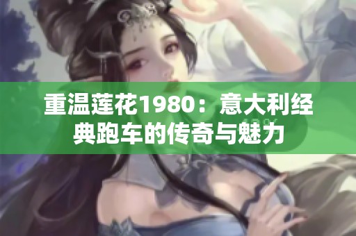 重温莲花1980：意大利经典跑车的传奇与魅力