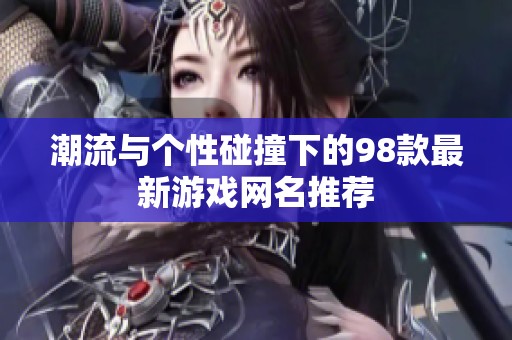 潮流与个性碰撞下的98款最新游戏网名推荐
