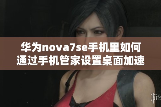 华为nova7se手机里如何通过手机管家设置桌面加速功能
