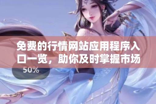 免费的行情网站应用程序入口一览，助你及时掌握市场动态
