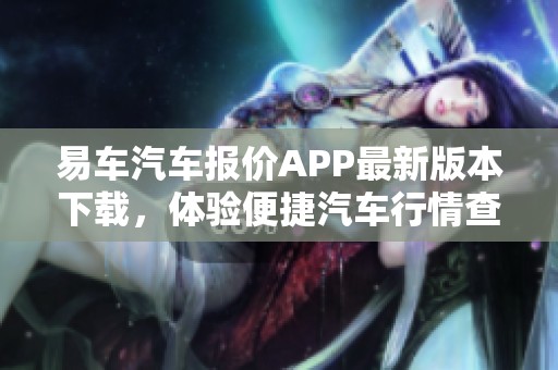 易车汽车报价APP最新版本下载，体验便捷汽车行情查询