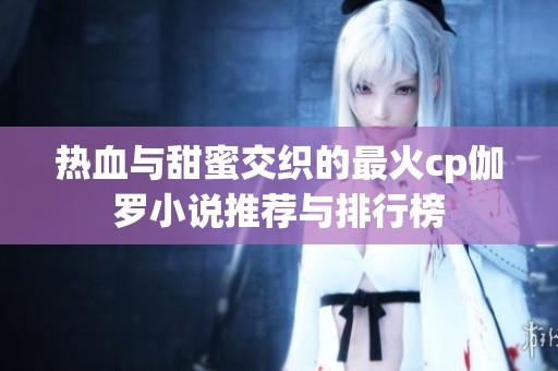 热血与甜蜜交织的最火cp伽罗小说推荐与排行榜