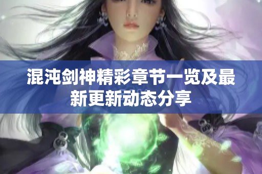 混沌剑神精彩章节一览及最新更新动态分享