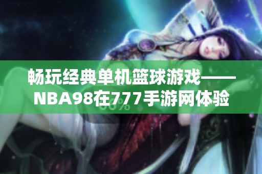 畅玩经典单机篮球游戏——NBA98在777手游网体验无限乐趣