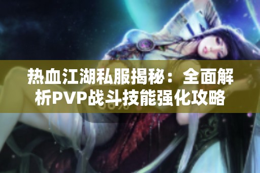 热血江湖私服揭秘：全面解析PVP战斗技能强化攻略